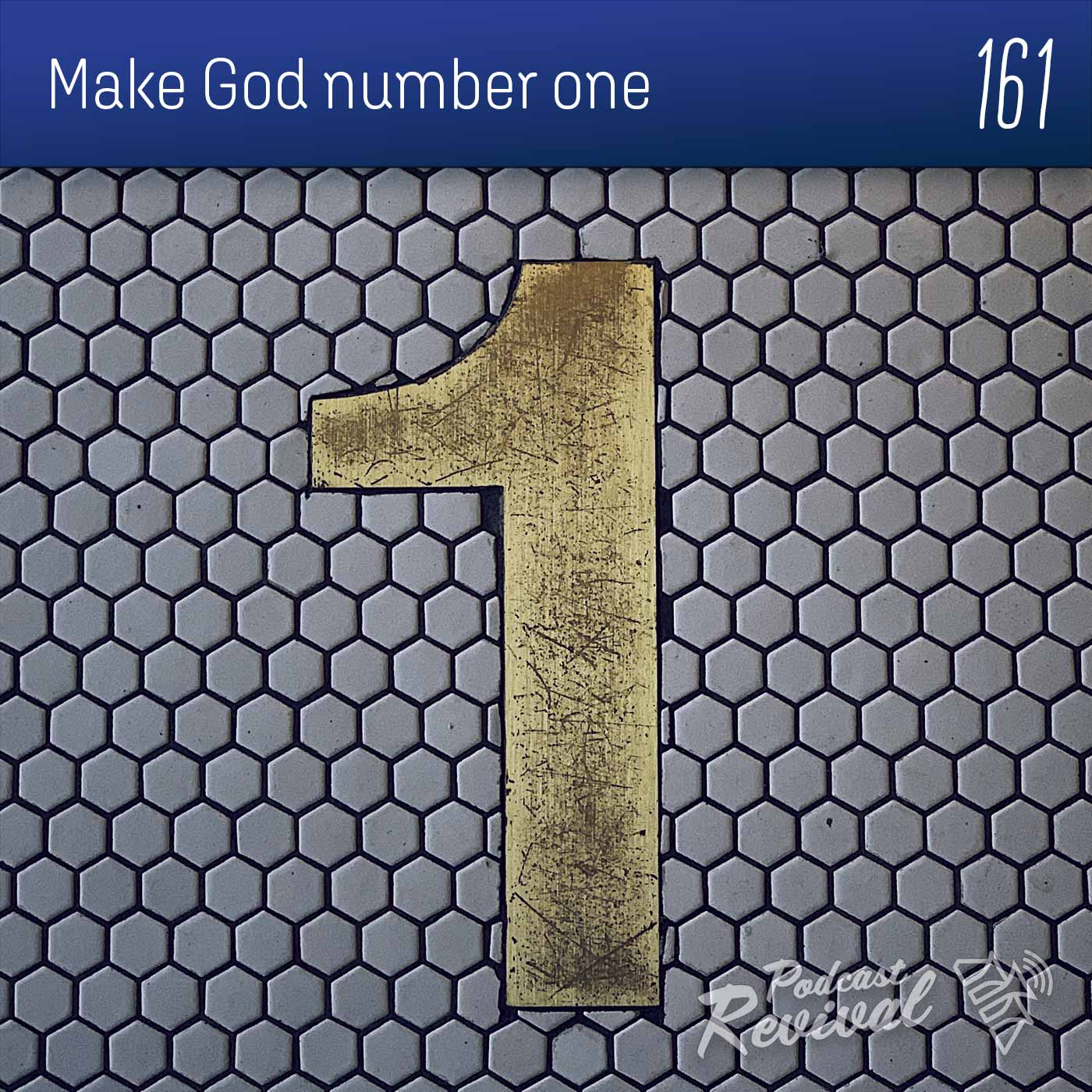 161 Make God Number One Podcast Revival 161-make-god-number-one-podcast-revival